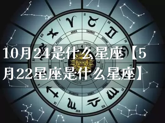 10月24是什么星座【5月22星座是什么星座】_https://www.dao-sheng-yuan.com_道源国学_第1张