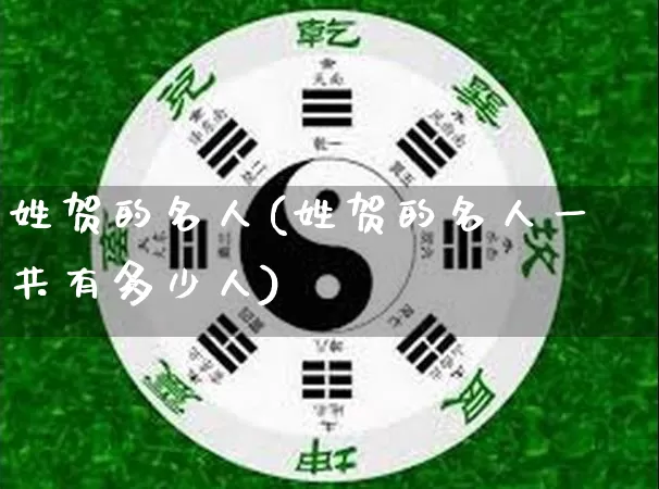 姓贺的名人(姓贺的名人一共有多少人)_https://www.dao-sheng-yuan.com_易经_第1张