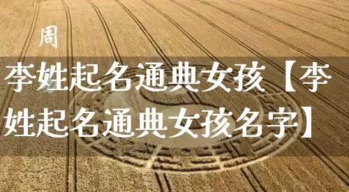 李姓起名通典女孩【李姓起名通典女孩名字】_https://www.dao-sheng-yuan.com_周公解梦_第1张