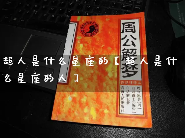 超人是什么星座的【超人是什么星座的人】_https://www.dao-sheng-yuan.com_十二星座_第1张