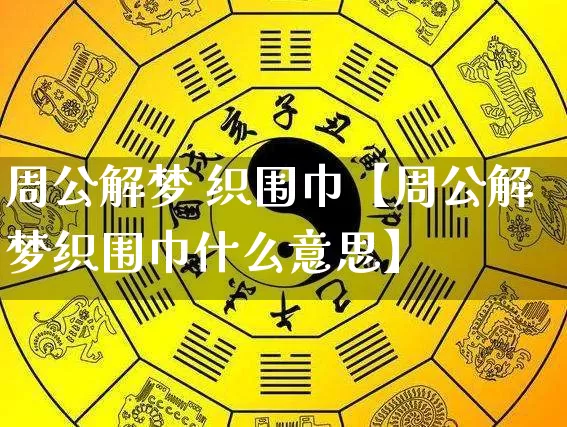 周公解梦 织围巾【周公解梦织围巾什么意思】_https://www.dao-sheng-yuan.com_易经_第1张