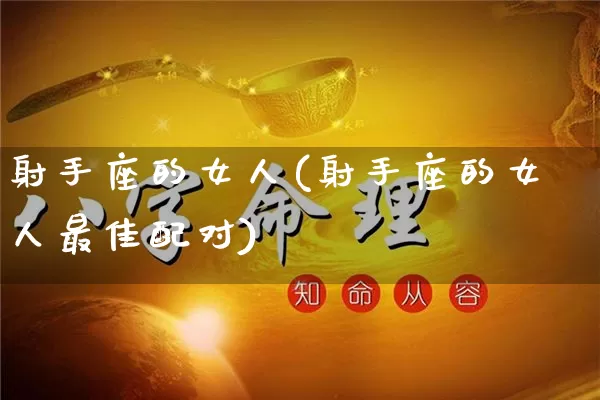 射手座的女人(射手座的女人最佳配对)_https://www.dao-sheng-yuan.com_易经_第1张