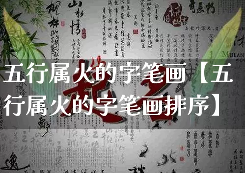 五行属火的字笔画【五行属火的字笔画排序】_https://www.dao-sheng-yuan.com_生肖属相_第1张