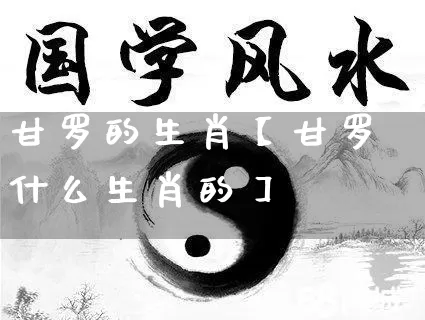 甘罗的生肖【甘罗什么生肖的】_https://www.dao-sheng-yuan.com_八字_第1张