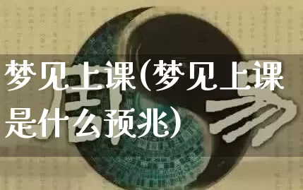梦见上课(梦见上课是什么预兆)_https://www.dao-sheng-yuan.com_五行_第1张