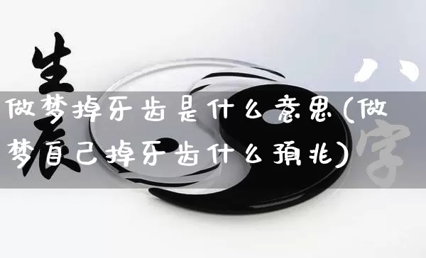做梦掉牙齿是什么意思(做梦自己掉牙齿什么预兆)_https://www.dao-sheng-yuan.com_十二星座_第1张