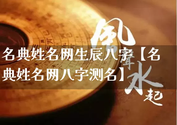名典姓名网生辰八字【名典姓名网八字测名】_https://www.dao-sheng-yuan.com_周公解梦_第1张
