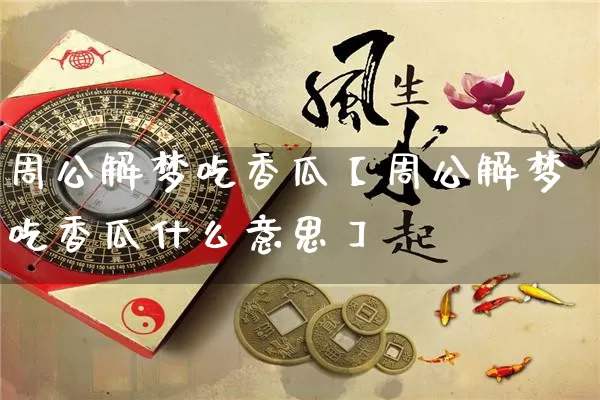 周公解梦吃香瓜【周公解梦吃香瓜什么意思】_https://www.dao-sheng-yuan.com_十二星座_第1张