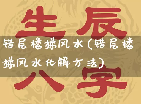 错层楼梯风水(错层楼梯风水化解方法)_风水_第1张_道圣缘 错层楼梯风水(错层楼梯风水化解方法)_https://www.dao-sheng-yuan.com_风水_第1张