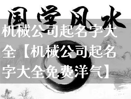 机械公司起名字大全【机械公司起名字大全免费洋气】_https://www.dao-sheng-yuan.com_生肖属相_第1张
