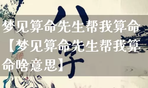 梦见算命先生帮我算命【梦见算命先生帮我算命啥意思】_https://www.dao-sheng-yuan.com_十二星座_第1张