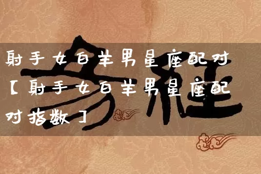 射手女白羊男星座配对【射手女白羊男星座配对指数】_https://www.dao-sheng-yuan.com_十二星座_第1张