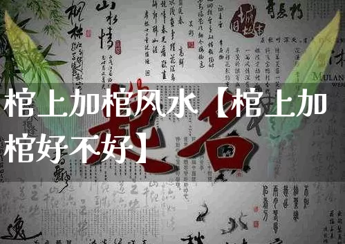 棺上加棺风水【棺上加棺好不好】_https://www.dao-sheng-yuan.com_易经_第1张