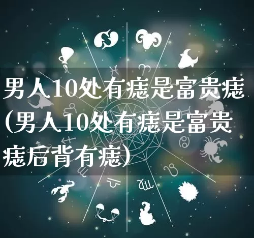 男人10处有痣是富贵痣(男人10处有痣是富贵痣后背有痣)_https://www.dao-sheng-yuan.com_五行_第1张