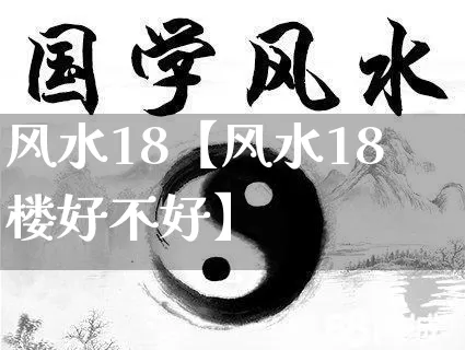 风水18【风水18楼好不好】_https://www.dao-sheng-yuan.com_算命_第1张