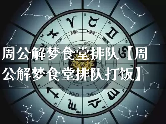 周公解梦食堂排队【周公解梦食堂排队打饭】_https://www.dao-sheng-yuan.com_十二星座_第1张