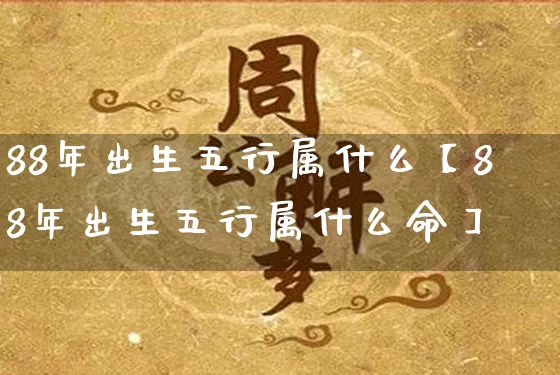 88年出生五行属什么【88年出生五行属什么命】_https://www.dao-sheng-yuan.com_算命_第1张