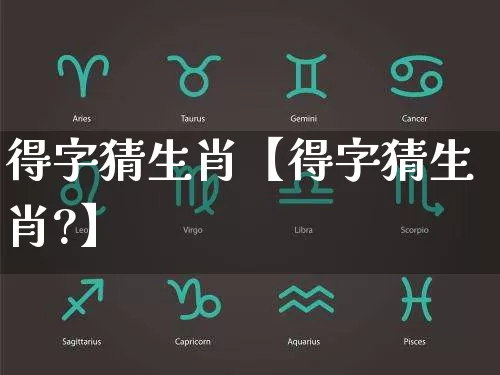 得字猜生肖【得字猜生肖?】_https://www.dao-sheng-yuan.com_周公解梦_第1张