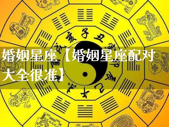 婚姻星座【婚姻星座配对大全很准】_https://www.dao-sheng-yuan.com_十二星座_第1张