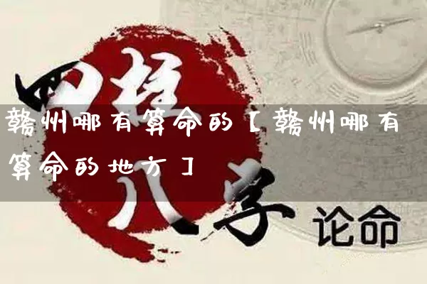 赣州哪有算命的【赣州哪有算命的地方】_https://www.dao-sheng-yuan.com_算命_第1张
