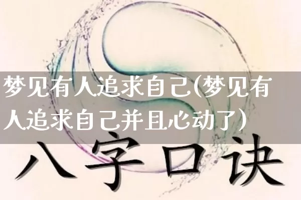 梦见有人追求自己(梦见有人追求自己并且心动了)_https://www.dao-sheng-yuan.com_周公解梦_第1张