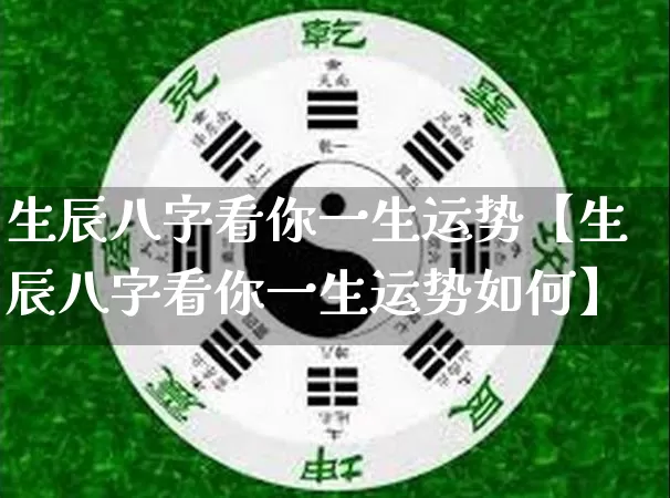 生辰八字看你一生运势【生辰八字看你一生运势如何】_https://www.dao-sheng-yuan.com_十二星座_第1张