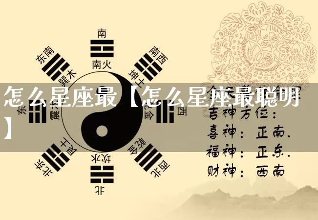 怎么星座最【怎么星座最聪明】_https://www.dao-sheng-yuan.com_五行_第1张