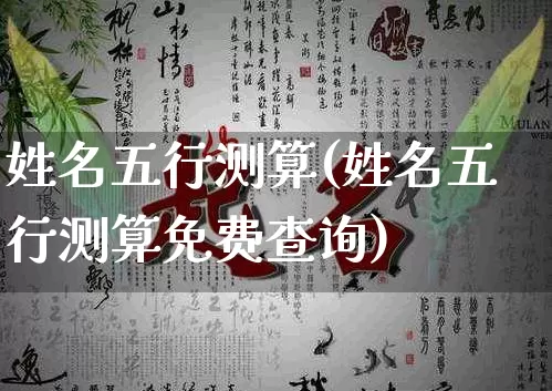 姓名五行测算(姓名五行测算免费查询)_https://www.dao-sheng-yuan.com_八字_第1张