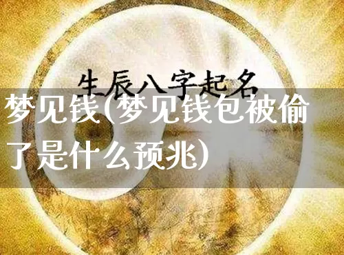 梦见钱(梦见钱包被偷了是什么预兆)_https://www.dao-sheng-yuan.com_十二星座_第1张