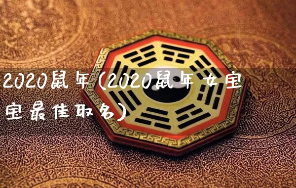 2020鼠年(2020鼠年女宝宝最佳取名)_https://www.dao-sheng-yuan.com_十二星座_第1张