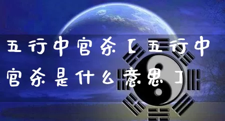 五行中官杀【五行中官杀是什么意思】_https://www.dao-sheng-yuan.com_风水_第1张