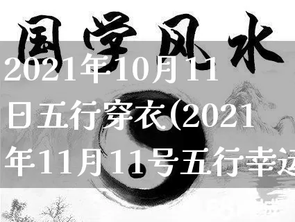 2021年10月11日五行穿衣(2021年11月11号五行幸运穿衣预告)_https://www.dao-sheng-yuan.com_周公解梦_第1张