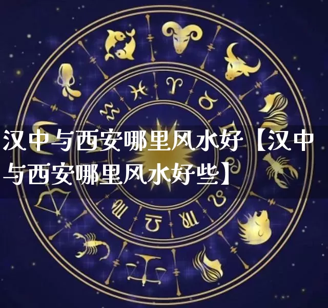 汉中与西安哪里风水好【汉中与西安哪里风水好些】_https://www.dao-sheng-yuan.com_风水_第1张