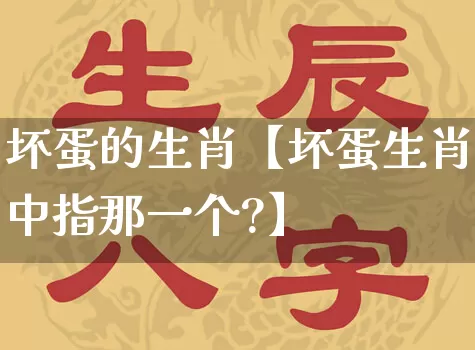 坏蛋的生肖【坏蛋生肖中指那一个?】_https://www.dao-sheng-yuan.com_周公解梦_第1张
