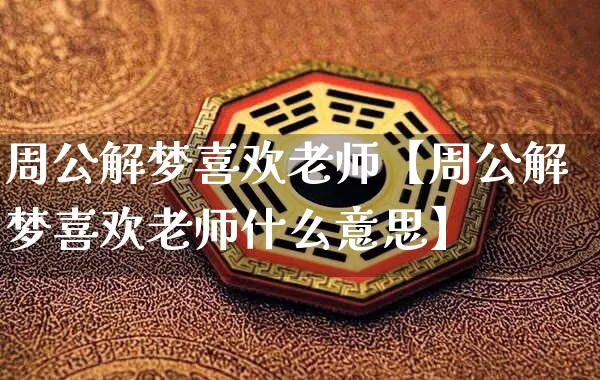 周公解梦喜欢老师【周公解梦喜欢老师什么意思】_https://www.dao-sheng-yuan.com_易经_第1张