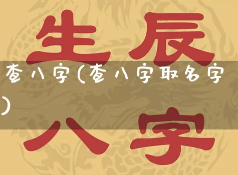 查八字(查八字取名字)_https://www.dao-sheng-yuan.com_易经_第1张