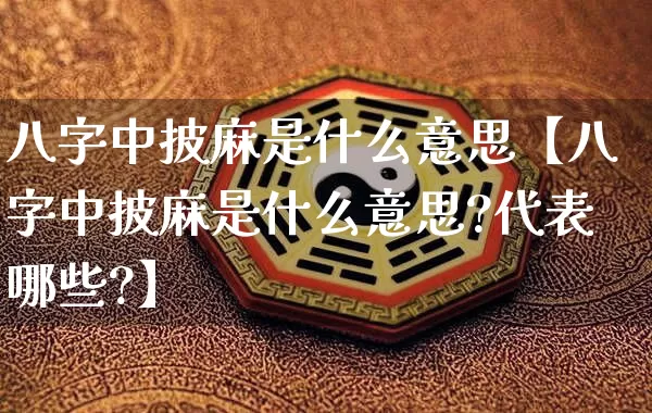八字中披麻是什么意思【八字中披麻是什么意思?代表哪些?】_https://www.dao-sheng-yuan.com_生肖属相_第1张