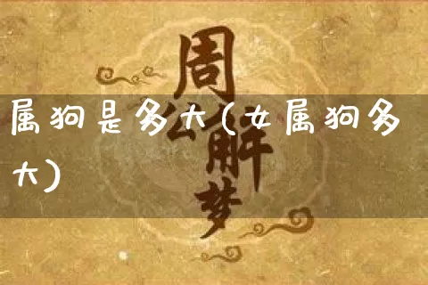 属狗是多大(女属狗多大)_https://www.dao-sheng-yuan.com_道源国学_第1张