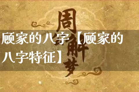 顾家的八字【顾家的八字特征】_https://www.dao-sheng-yuan.com_风水_第1张