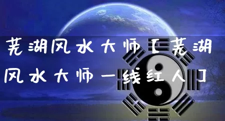 芜湖风水大师【芜湖风水大师一线红人】_风水_第1张_道圣缘 芜湖风水大师【芜湖风水大师一线红人】_https://www.dao-sheng-yuan.com_风水_第1张