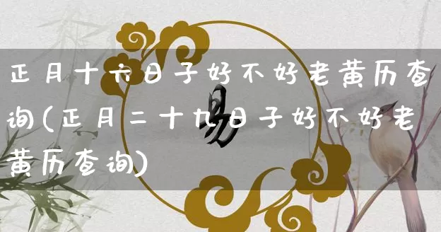 正月十六日子好不好老黄历查询(正月二十九日子好不好老黄历查询)_https://www.dao-sheng-yuan.com_起名_第1张