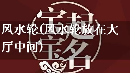 风水轮(风水轮放在大厅中间)_https://www.dao-sheng-yuan.com_五行_第1张