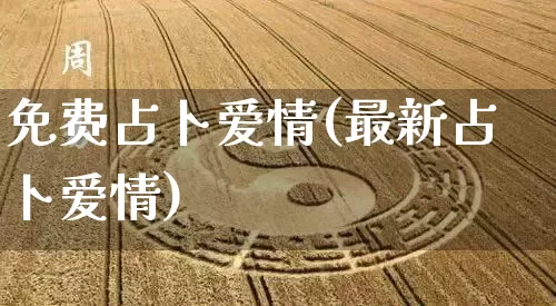 免费占卜爱情(最新占卜爱情)_https://www.dao-sheng-yuan.com_起名_第1张