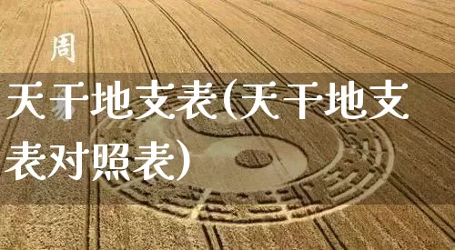 天干地支表(天干地支表对照表)_https://www.dao-sheng-yuan.com_五行_第1张