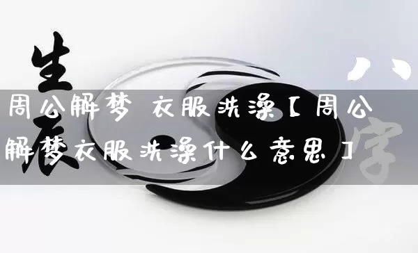 周公解梦 衣服洗澡【周公解梦衣服洗澡什么意思】_https://www.dao-sheng-yuan.com_易经_第1张