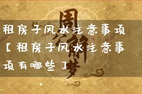 租房子风水注意事项【租房子风水注意事项有哪些】_https://www.dao-sheng-yuan.com_生肖属相_第1张