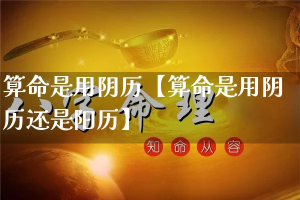 算命是用阴历【算命是用阴历还是阳历】_算命_第1张_道圣缘 算命是用阴历【算命是用阴历还是阳历】_https://www.dao-sheng-yuan.com_算命_第1张