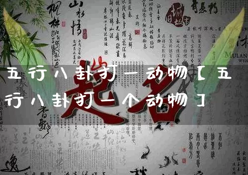 五行八卦打一动物【五行八卦打一个动物】_https://www.dao-sheng-yuan.com_五行_第1张