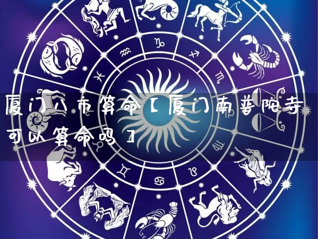 厦门八市算命【厦门南普陀寺可以算命吗】_https://www.dao-sheng-yuan.com_五行_第1张