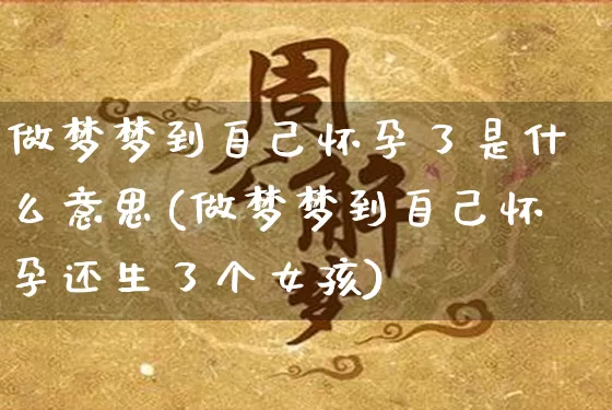 做梦梦到自己怀孕了是什么意思(做梦梦到自己怀孕还生了个女孩)_https://www.dao-sheng-yuan.com_周公解梦_第1张